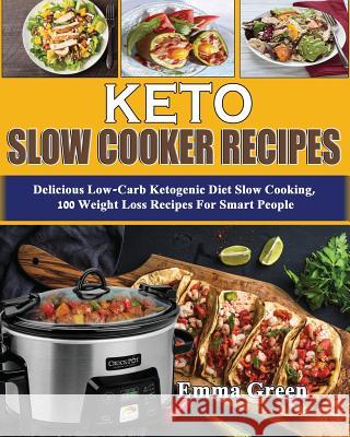 Keto Slow Cooker Recipes: Delicious Low Carb Ketogenic Diet Slow Cooking, 100 Weight Loss Recipes For Smart People Emma Green 9781072868316 Independently Published