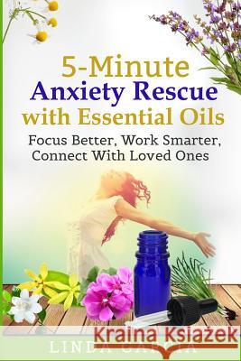 5-Minute Anxiety Rescue with Essential Oils: Focus Better, Work Smarter, Connect With Loved Ones Linda Garcia 9781072871286