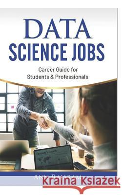 Data Science Jobs: Career Guide for Students & Professionals Ann Rajaram 9781072900887 Independently Published