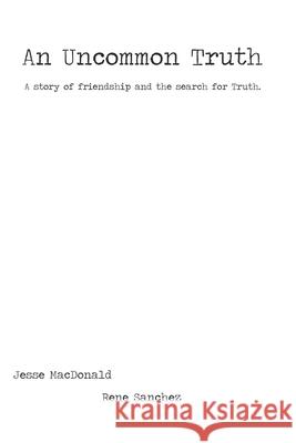 An Uncommon Truth: A story of friendship and the search for Truth. Rene Sanchez Jesse MacDonald 9781072907916