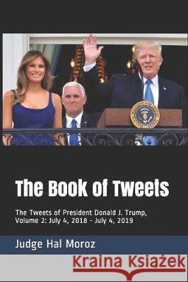 The Book of Tweets: The Tweets of President Donald J. Trump, Volume 2: July 4, 2018 - July 4, 2019 Hal Moroz 9781072912866