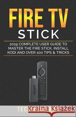 Fire TV Stick; 2019 Complete User Guide to Master the Fire Stick, Install Kodi and Over 100 Tips and Tricks Tech Reviewer 9781072912972 Independently Published