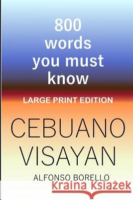 Cebuano Visayan: 800 Words You Must Know (Large Print Edition) Alfonso Borello 9781072916284