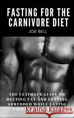 Fasting For The Carnivore Diet: The Ultimate Guide To Melting Fat And Getting Shredded While Eating Animal Based Foods Story Ninjas Joe Bell 9781072923008 Independently Published