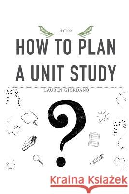 How To Plan A Unit Study: A Guide Lauren Giordano 9781072935629 Independently Published