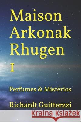 Maison Arkonak Rhugen: Perfumes & Mistérios Guitterzzi, Richardt 9781072946519 Independently Published