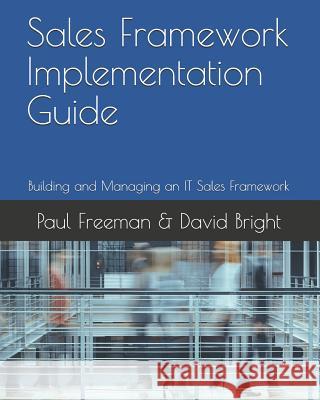 Sales Framework Implementation Guide: Building and Managing an IT Sales Framework David Bright Paul Freeman 9781072961185