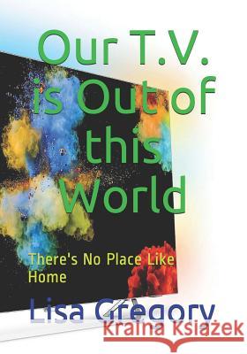 Our T.V. is Out of this World: There's No Place Like Home Lisa Gregory 9781072965411