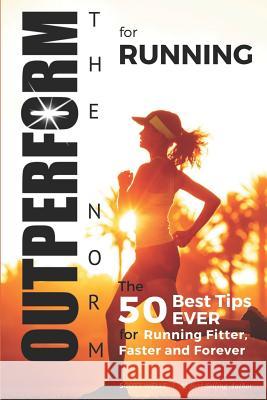 OUTPERFORM THE NORM for Running: The 50 Best Tips EVER for Running Fitter, Faster and Forever (Instructional Videos and Running Plans Included) Scott Welle 9781072983309 Independently Published