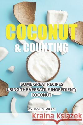 Coconut and Counting: Some Great Recipes Using the Versatile Ingredient; Coconut Molly Mills 9781073003013 Independently Published