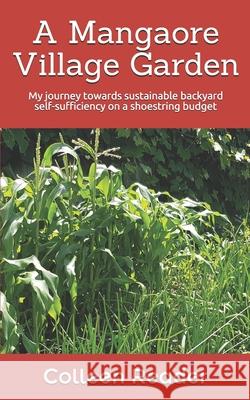 A Mangaore Village Garden: My journey towards sustainable back yard self-sufficiency on a shoestring budget. Colleen Reader 9781073010486 Independently Published