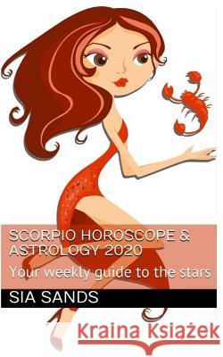 Scorpio Horoscope & Astrology 2020: Your weekly guide to the stars Sia Sands 9781073013654