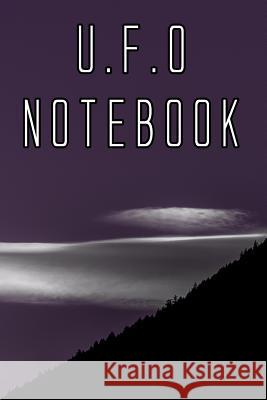 U.F.O Notebook: Record Instances of U.F.O's, Unidentified Flying Objects, Aliens, Entities, Spirits, Strange Creatures and other unkno U. F. O. Journals 9781073014415 Independently Published