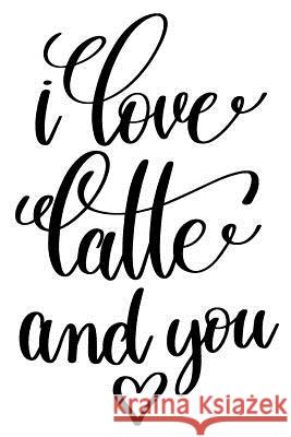 I Love Latte And You: 6x9 College Ruled Line Paper 150 Pages Startup 9781073020393 Independently Published