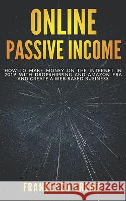 Online Passive Income: How to Make Money on the Internet in 2019 with Dropshipping and Amazon FBA and create a Web Based Business Francesco Crema 9781073027750 Independently Published