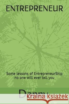 Entrepreneur: Some lessons of EntrepreneurShip no one will ever tell you Danny S 9781073037704 Independently Published