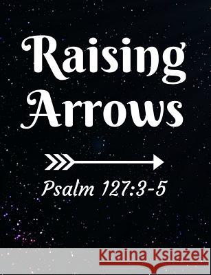 Raising Arrows Psalm 127: 3-5: Inspirational and Christian Themed College Ruled Composition Notebook Worship Revos 9781073070107 Independently Published