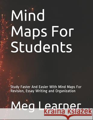 Mind Maps For Students: Study Faster And Easier With Mind Maps For Revision, Essay Writing and Organization Meg Learner 9781073116188