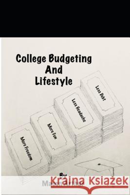 College Budgeting And Lifestyle: Less Debt Less Headache More Fun More Freedom Mason D. Arthur 9781073134045