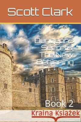 Dungeons Secrets, The New Beginning: Book 2 Scott Clark 9781073156368 Independently Published