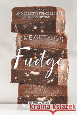 Come get your Fudge: 40 Tasty and Creative Fudge Recipes for Everyone Molly Mills 9781073164172 Independently Published