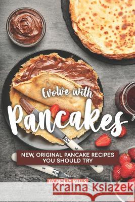 Evolve with Pancakes: New, Original Pancake Recipes you should try Molly Mills 9781073185412 Independently Published