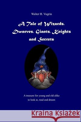 A Tale of Wizards, Dwarves, Giants, Knights and Secrets Walter Hans Vugrin 9781073310586