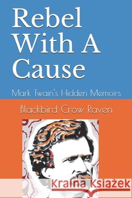 Rebel With a Cause: Mark Twain's Hidden Memoirs B. Clay Shannon Blackbird Crow Raven 9781073310715 Independently Published