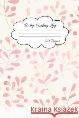 Baby Feeding Log: Record Your Baby Feeding and Diaper Activities for Busy Moms 90 Pages Everyone, Journal 9781073314522