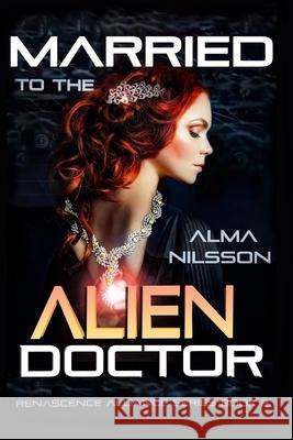 Married to the Alien Doctor: Renascence Alliance Series Book 2 Alma Nilsson 9781073315185 Independently Published
