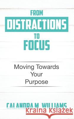 From Distractions to Focus: Moving Towards Your Purpose Calandra M. Williams 9781073320523 Independently Published