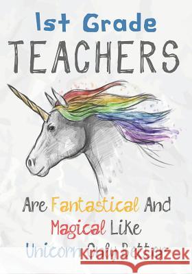 1st Grade Teachers Are Fantastical & Magical Like A Unicorn Only Better: Perfect Year End Graduation or Thank You Gift for Teachers, Teacher Appreciat Omi Kech 9781073325245 Independently Published