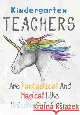 Kindergarten Teachers Are Fantastical & Magical Like A Unicorn Only Better: Perfect Year End Graduation or Thank You Gift for Teachers, Teacher Apprec Omi Kech 9781073325252 Independently Published