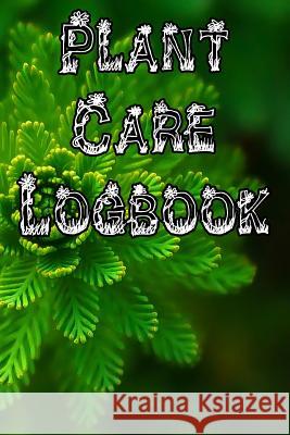 Plant Care Logbook: Record Plant Care, Watering, Special Care, Diseases, Soil Types, Temperatures and Pests Plant Care Journals 9781073327409 Independently Published