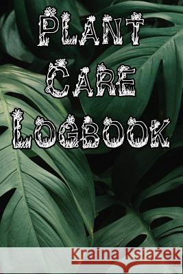 Plant Care Logbook: Record Plant Care, Watering, Special Care, Diseases, Soil Types, Temperatures and Pests Plant Care Journals 9781073327515 Independently Published