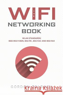 The WiFi Networking Book: WLAN Standards: IEEE 802.11 bgn, 802.11n, 802.11ac and 802.11ax Gordon Colbach 9781073328420 Independently Published