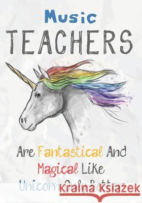 Music Teachers Are Fantastical & Magical Like A Unicorn Only Better: Perfect Year End Graduation or Thank You Gift for Teachers, Teacher Appreciation Omi Kech 9781073328611 Independently Published