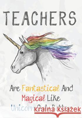 Teachers Are Fantastical & Magical Like A Unicorn Only Better: Perfect Year End Graduation or Thank You Gift for Teachers, Teacher Appreciation Gift, Omi Kech 9781073330317 Independently Published
