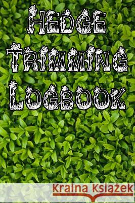 Hedge Trimming Logbook: Record Hedge Care, Watering, Special Care, Diseases, Soil Types, Temperatures and Pests Plant Care Journals 9781073332557 
