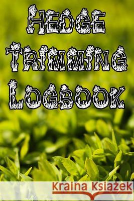 Hedge Trimming Logbook: Record Hedge Care, Watering, Special Care, Diseases, Soil Types, Temperatures and Pests Plant Care Journals 9781073332663 Independently Published