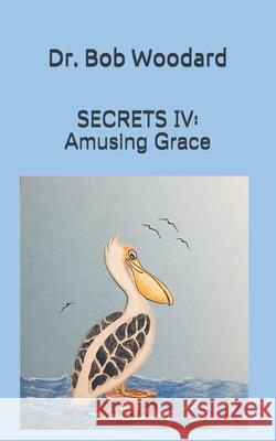 Secrets IV: Amusing Grace Bob Woodard 9781073339099 Independently Published