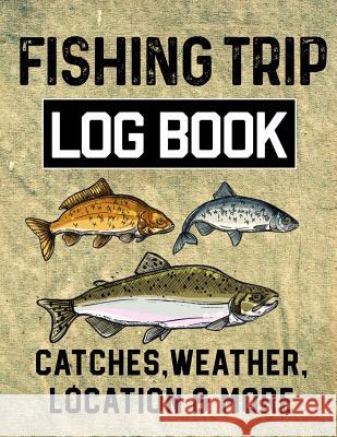 Fishing Trip Log Book Catches, Weather, Location, and More: Official Fisherman's record book to log all the important note with writing prompts and se Christina Romero 9781073347551