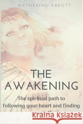The Awakening: The spiritual path to following your heart and finding yourself Katherine Abbott 9781073350261 Independently Published