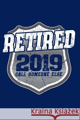Retired 2019 Call Someone Else: Retired Police Officer Gift Notebook Bpg Notebooks 9781073367771 Independently Published
