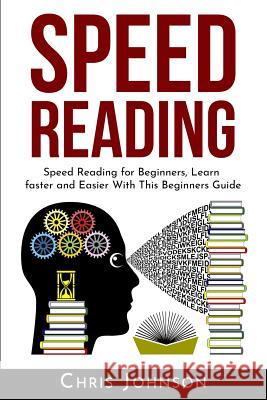 Speed Reading: Speed Reading for Beginners, Learn Faster and Easier With This Beginners Guide Chris Johnson 9781073373611