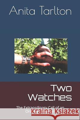 Two Watches: The Extraordinary Call of an Ordinary Woman Anita A. Tarlton 9781073373741 Independently Published