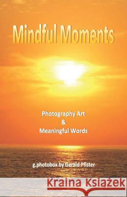 Mindful Moments: Photography Art & Meaningful Words Gerald Pfister 9781073383085 Independently Published