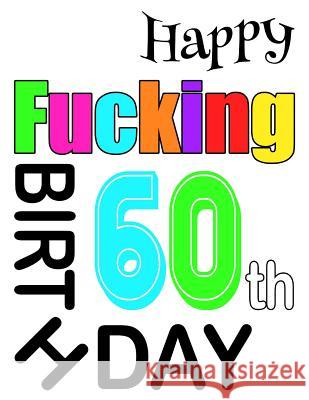 Happy Fucking 60th Birthday: Large Print Address Book That is Sweet, Sassy and Way Better Than a Birthday Card! Level Up Designs, Karlon Douglas, Karlon Douglas 9781073383566 Independently Published