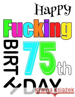 Happy Fucking 75th Birthday: Large Print Address Book That is Sweet, Sassy and Way Better Than a Birthday Card! Level Up Designs, Karlon Douglas, Karlon Douglas 9781073392780 Independently Published