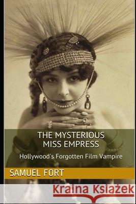 The Mysterious Miss Empress: Hollywood's Forgotten Film Vampire Samuel Fort 9781073396733